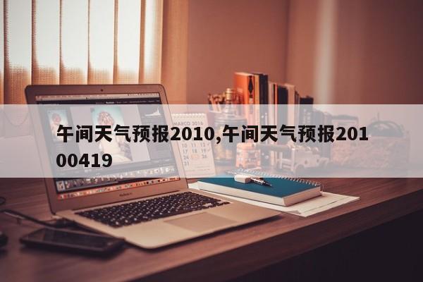午间天气预报2010,午间天气预报20100419 第1张