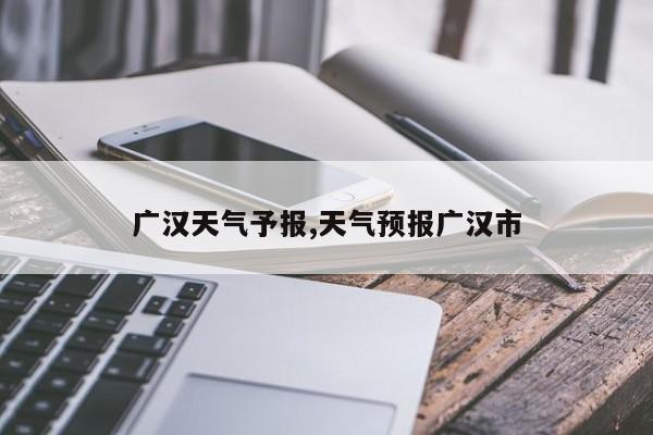 广汉天气予报,天气预报广汉市
