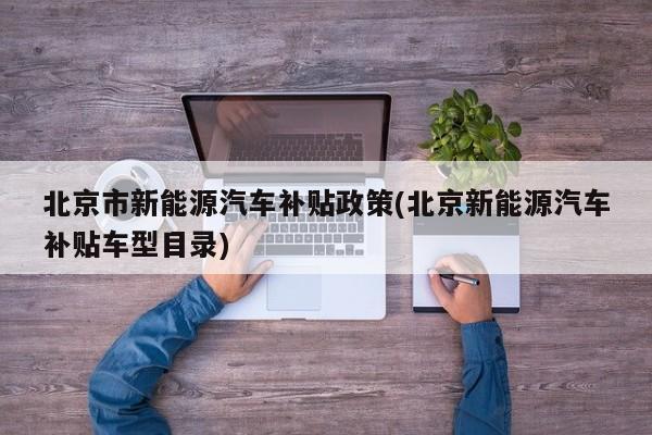 北京市新能源汽车补贴政策(北京新能源汽车补贴车型目录)