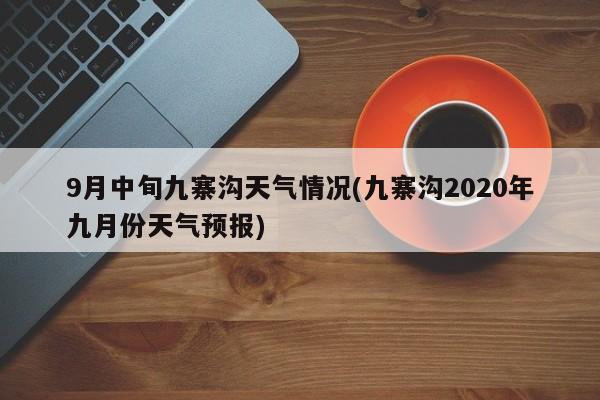 9月中旬九寨沟天气情况(九寨沟2020年九月份天气预报) 第1张