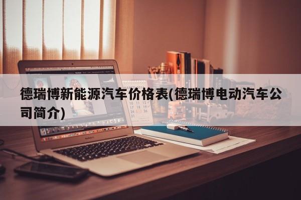 德瑞博新能源汽车价格表(德瑞博电动汽车公司简介)