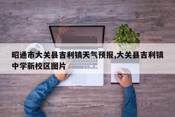 昭通市大关县吉利镇天气预报,大关县吉利镇中学新校区图片 第1张