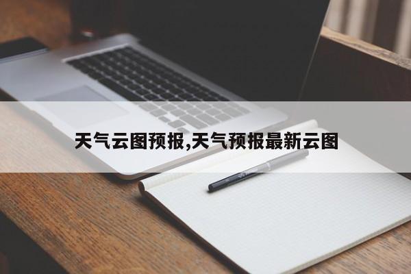 天气云图预报,天气预报最新云图 第1张