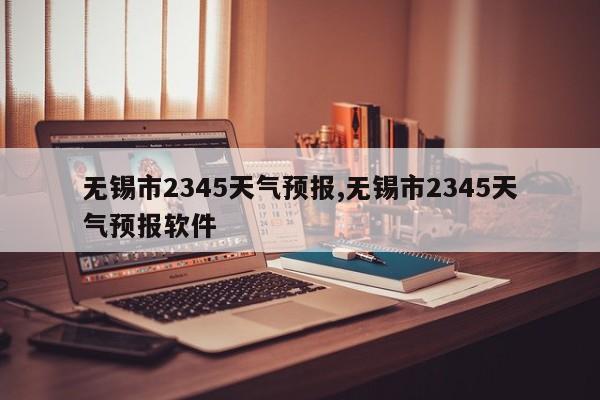 无锡市2345天气预报,无锡市2345天气预报软件 第1张