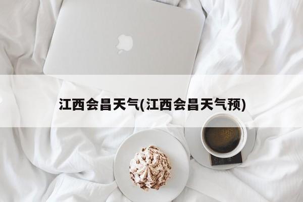 江西会昌天气(江西会昌天气预) 第1张
