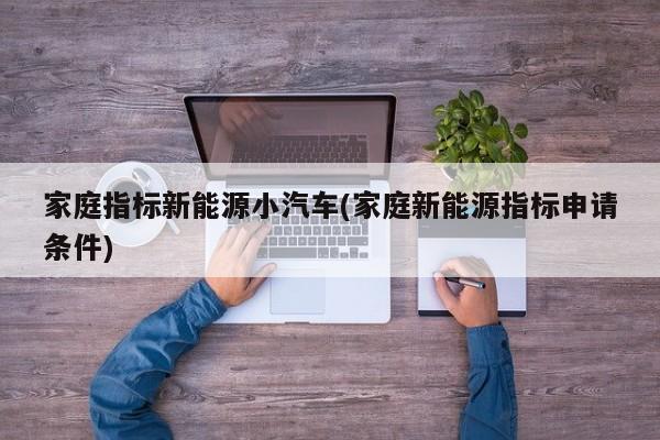 家庭指标新能源小汽车(家庭新能源指标申请条件)