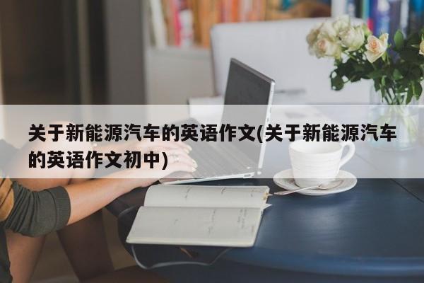 关于新能源汽车的英语作文(关于新能源汽车的英语作文初中)