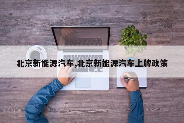 北京新能源汽车,北京新能源汽车上牌政策