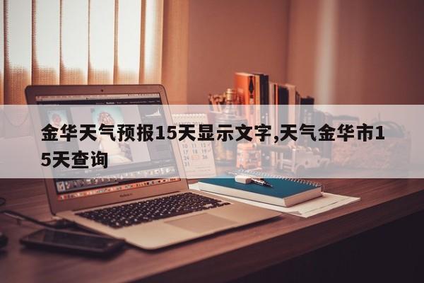 金华天气预报15天显示文字,天气金华市15天查询 第1张