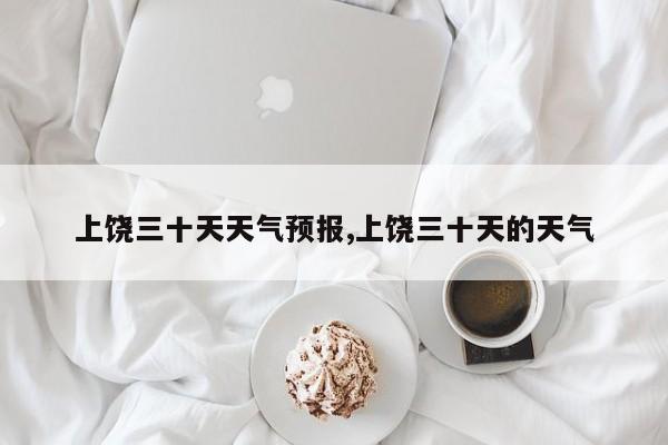 上饶三十天天气预报,上饶三十天的天气