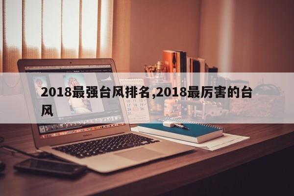 2018最强台风排名,2018最厉害的台风