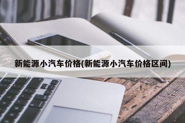 新能源小汽车价格(新能源小汽车价格区间)