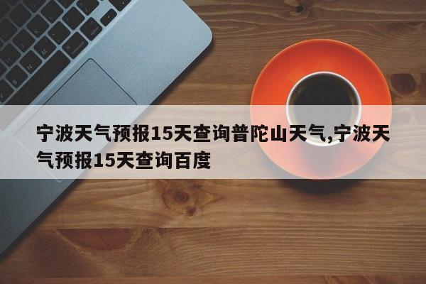宁波天气预报15天查询普陀山天气,宁波天气预报15天查询百度 第1张