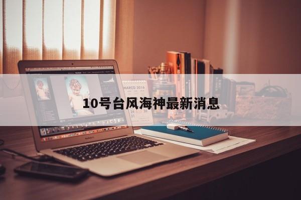 10号台风海神最新消息 第1张