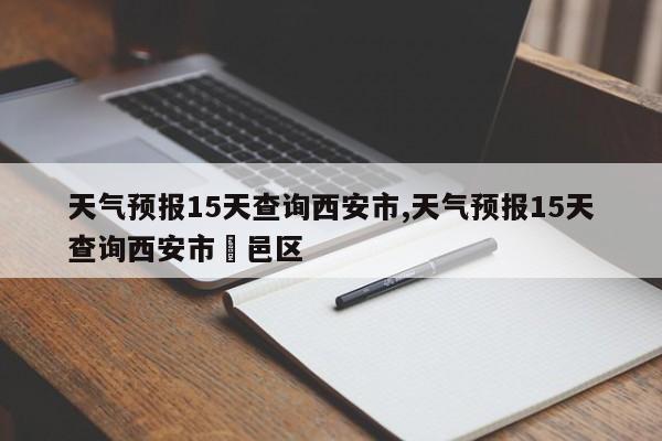 天气预报15天查询西安市,天气预报15天查询西安市鄠邑区 第1张