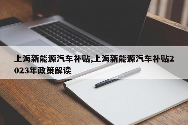 上海新能源汽车补贴,上海新能源汽车补贴2023年政策解读