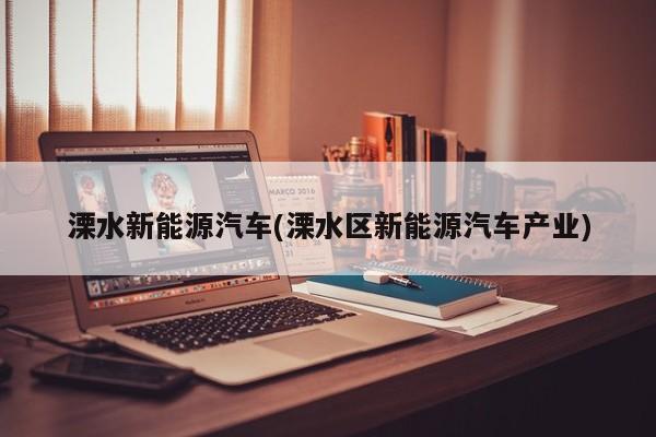 溧水新能源汽车(溧水区新能源汽车产业)
