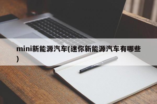 mini新能源汽车(迷你新能源汽车有哪些)
