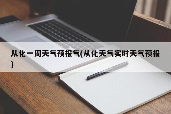 从化一周天气预报气(从化天气实时天气预报) 第1张