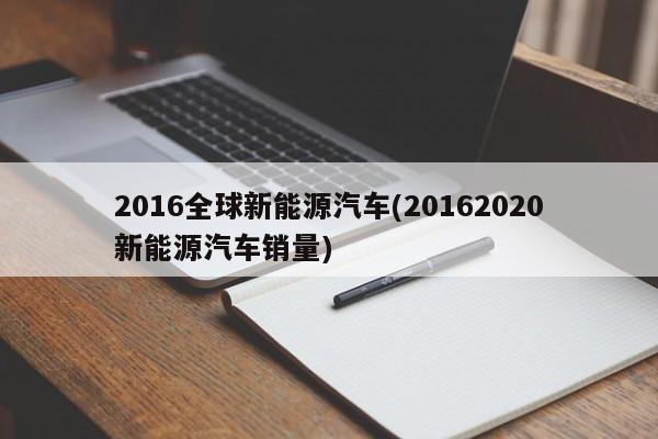 2016全球新能源汽车(20162020新能源汽车销量)