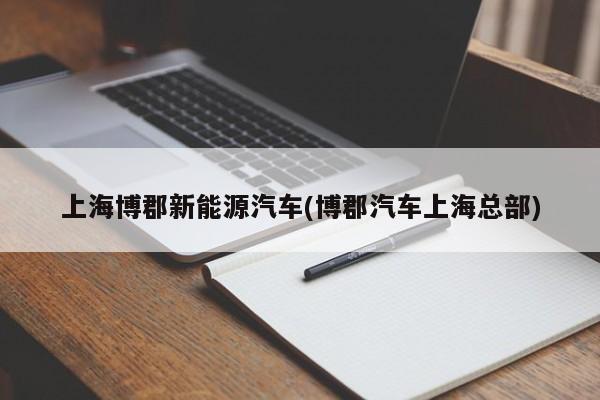 上海博郡新能源汽车(博郡汽车上海总部)