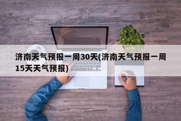 济南天气预报一周30天(济南天气预报一周15天天气预报) 第1张