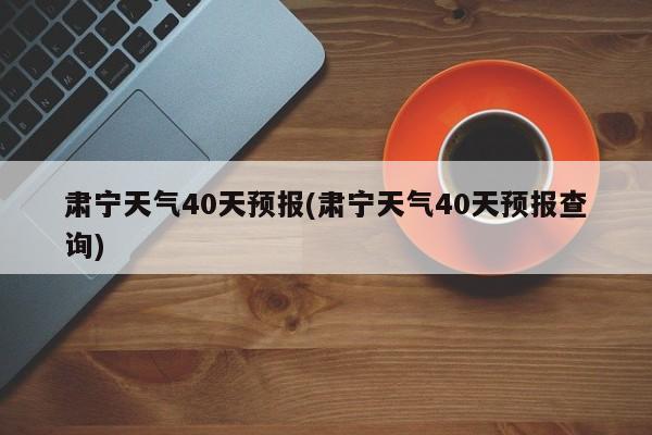 肃宁天气40天预报(肃宁天气40天预报查询) 第1张