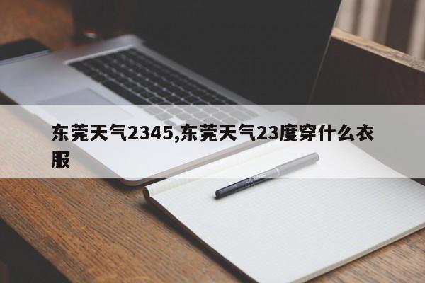 东莞天气2345,东莞天气23度穿什么衣服
