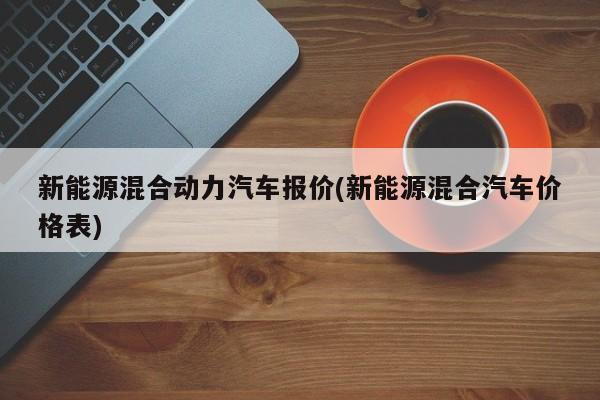新能源混合动力汽车报价(新能源混合汽车价格表) 第1张