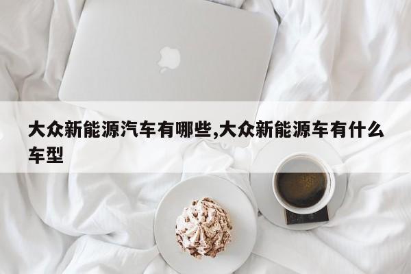 大众新能源汽车有哪些,大众新能源车有什么车型 第1张