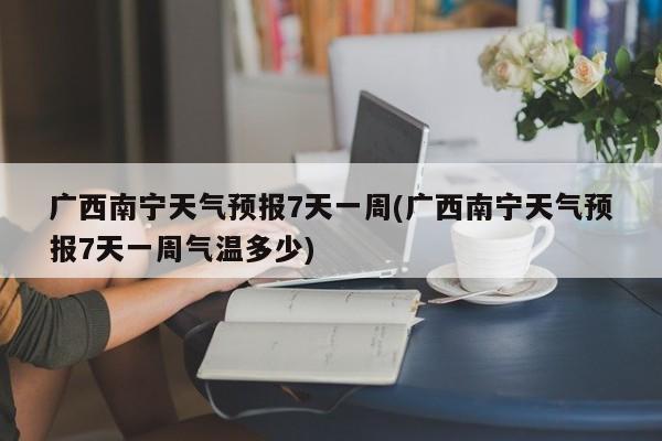 广西南宁天气预报7天一周(广西南宁天气预报7天一周气温多少)