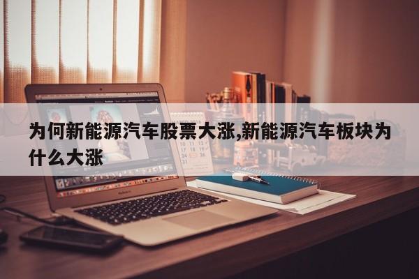 为何新能源汽车股票大涨,新能源汽车板块为什么大涨