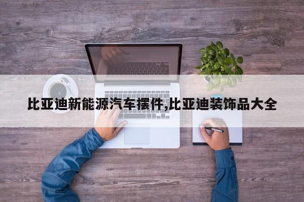 比亚迪新能源汽车摆件,比亚迪装饰品大全