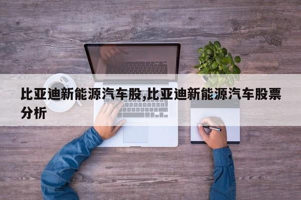 比亚迪新能源汽车股,比亚迪新能源汽车股票分析