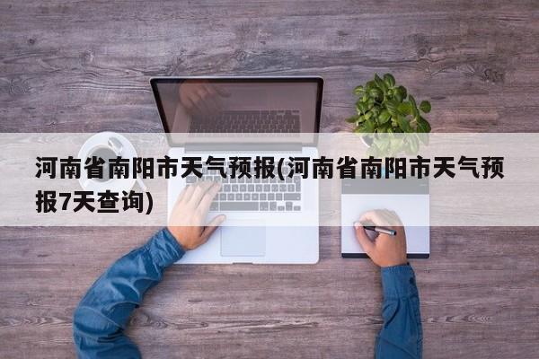 河南省南阳市天气预报(河南省南阳市天气预报7天查询) 第1张