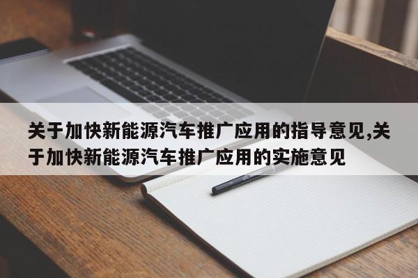 关于加快新能源汽车推广应用的指导意见,关于加快新能源汽车推广应用的实施意见