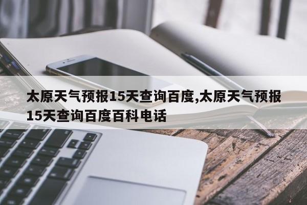 太原天气预报15天查询百度,太原天气预报15天查询百度百科电话 第1张