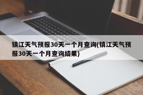 镇江天气预报30天一个月查询(镇江天气预报30天一个月查询结果) 第1张