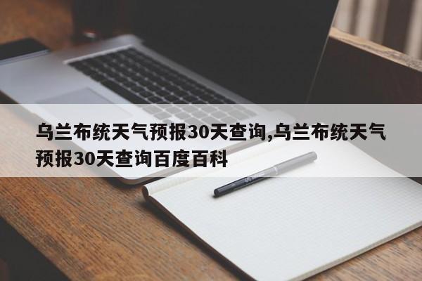 乌兰布统天气预报30天查询,乌兰布统天气预报30天查询百度百科 第1张