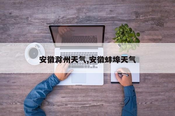 安徽滁州天气,安徽蚌埠天气 第1张