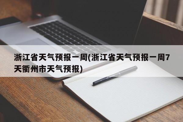 浙江省天气预报一周(浙江省天气预报一周7天衢州市天气预报)