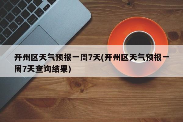 开州区天气预报一周7天(开州区天气预报一周7天查询结果) 第1张