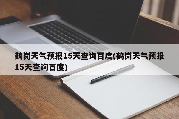 鹤岗天气预报15天查询百度(鹤岗天气预报15天查询百度) 第1张