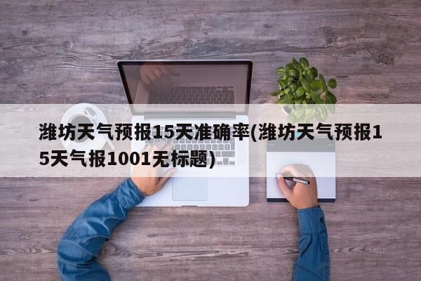 潍坊天气预报15天准确率(潍坊天气预报15天气报1001无标题) 第1张