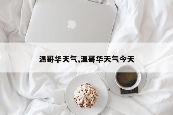 温哥华天气,温哥华天气今天