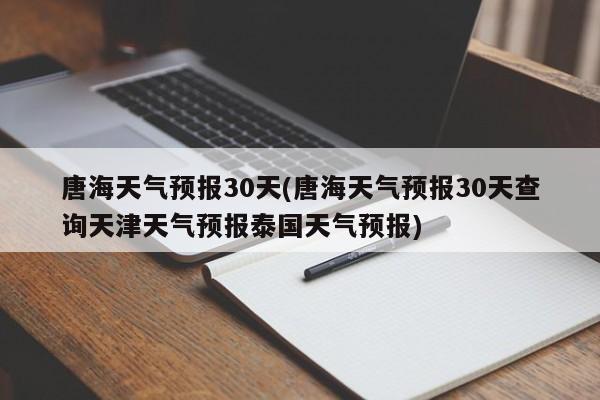 唐海天气预报30天(唐海天气预报30天查询天津天气预报泰国天气预报) 第1张