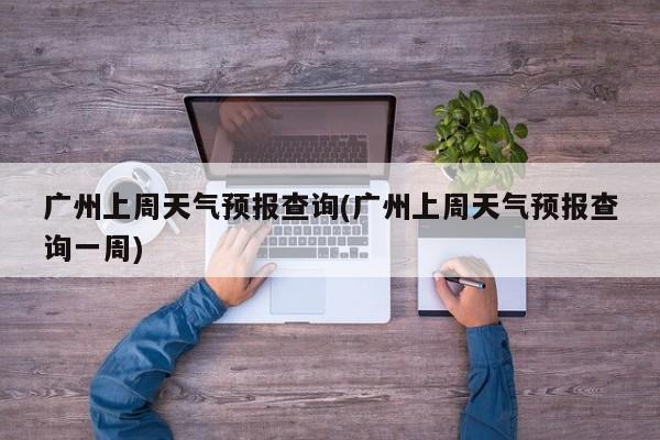 广州上周天气预报查询(广州上周天气预报查询一周) 第1张