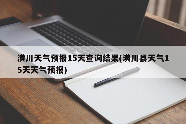 潢川天气预报15天查询结果(潢川县天气15天天气预报) 第1张