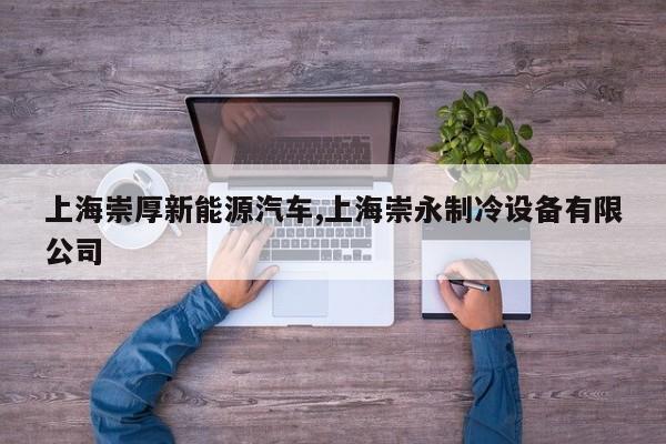 上海崇厚新能源汽车,上海崇永制冷设备有限公司