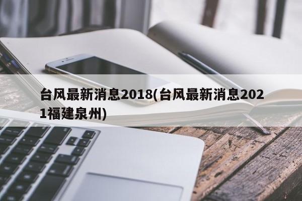 台风最新消息2018(台风最新消息2021福建泉州) 第1张